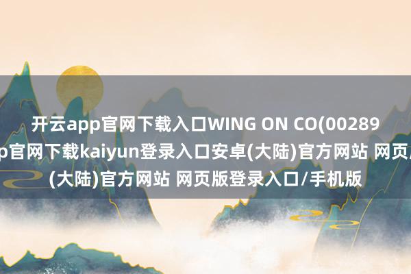 开云app官网下载入口WING ON CO(00289)发布公告-开云app官网下载kaiyun登录入口安卓(大陆)官方网站 网页版登录入口/手机版