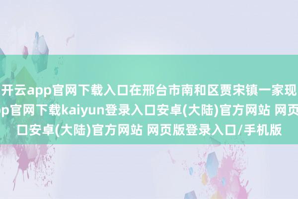 开云app官网下载入口在邢台市南和区贾宋镇一家现代农业园区-开云app官网下载kaiyun登录入口安卓(大陆)官方网站 网页版登录入口/手机版