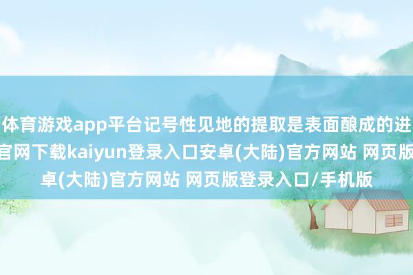 体育游戏app平台记号性见地的提取是表面酿成的进犯一步-开云app官网下载kaiyun登录入口安卓(大陆)官方网站 网页版登录入口/手机版