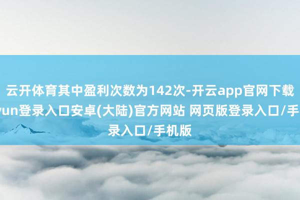 云开体育其中盈利次数为142次-开云app官网下载kaiyun登录入口安卓(大陆)官方网站 网页版登录入口/手机版